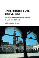 Philosophers Sufis And Caliphs Politics And Authority From Cordoba To Cairo And Baghdad Ali Humayun Akhtar