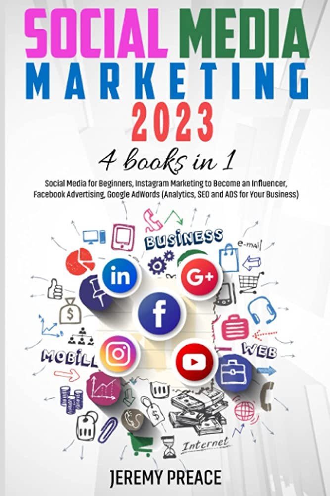 Social Media Marketing 2023 4 Books In 1 Social Media For Beginners Instagram Marketing To Become An Influencer Facebook Advertising Google Adwords Jeremy Preace
