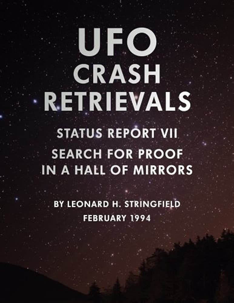 Ufo Crash Retrievals Status Report Vii Search For Proof In A Hall Of Mirrors Leonard H Stringfield