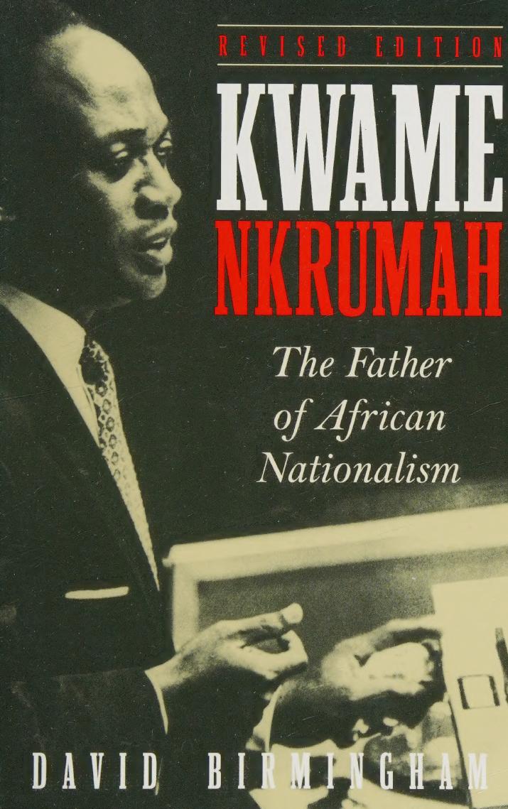 Kwame Nkrumah The Father Of African Nationalism David Birmingham