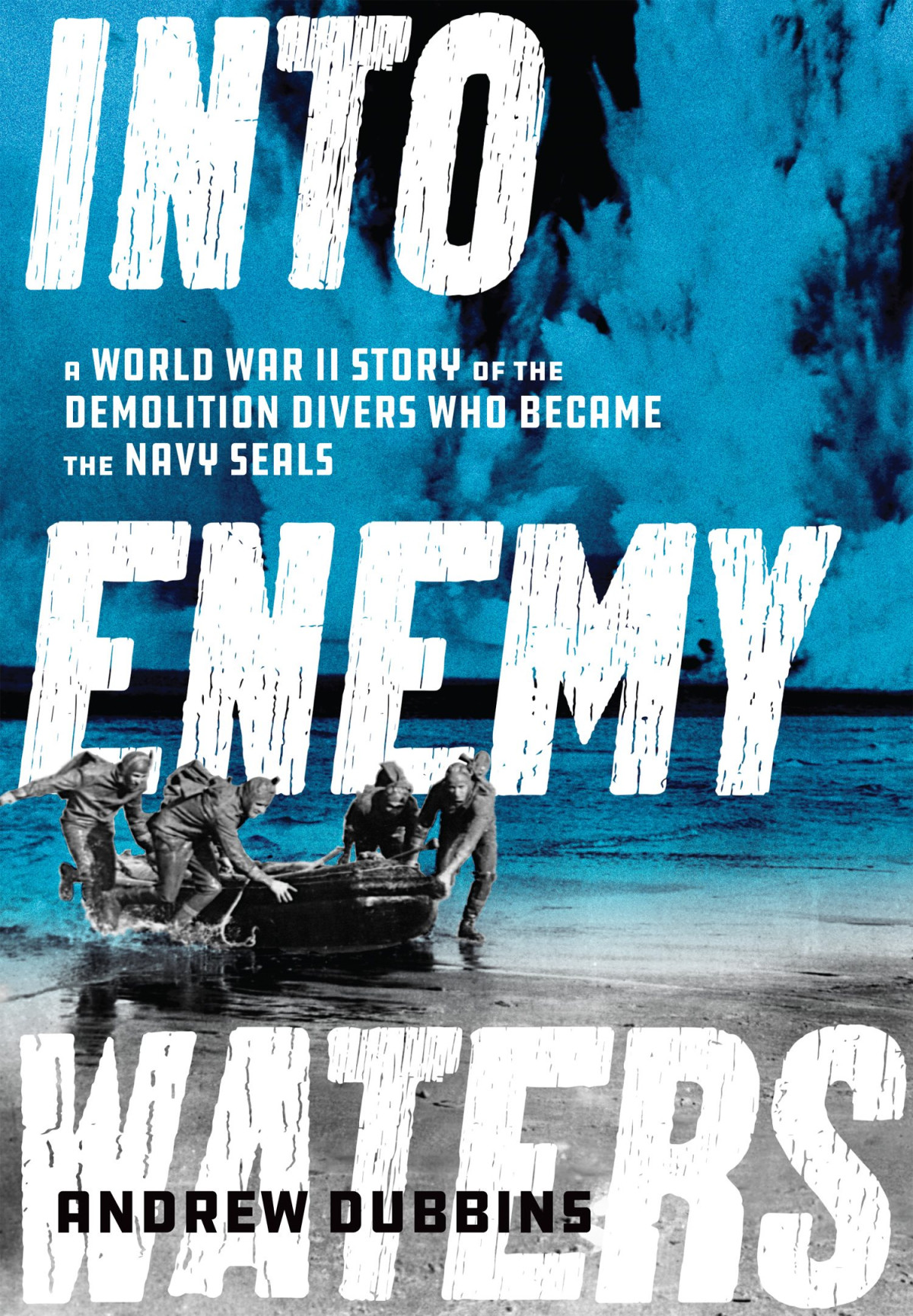 Into Enemy Waters A World War Ii Story Of The Demolition Divers Who Became The Navy Seals Andrew Dubbins