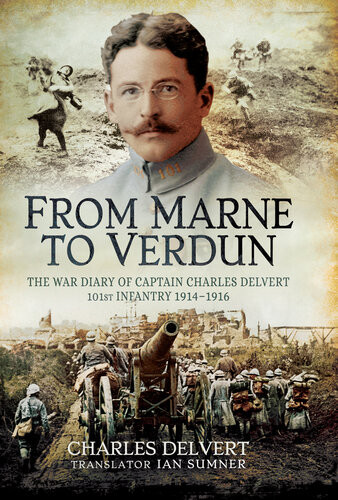 From The Marne To Verdun The War Diary Of Captain Charles Delvert 101st Infantry 19141916 Charles Delvert