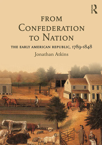 From Confederation To Nation The Early American Republic 17891848 Jonathan Atkins