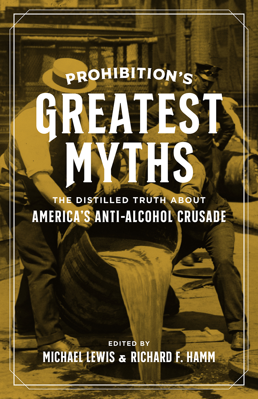 Prohibitions Greatest Myths The Distilled Truth About Americas Antialcohol Crusade Michael Lewis