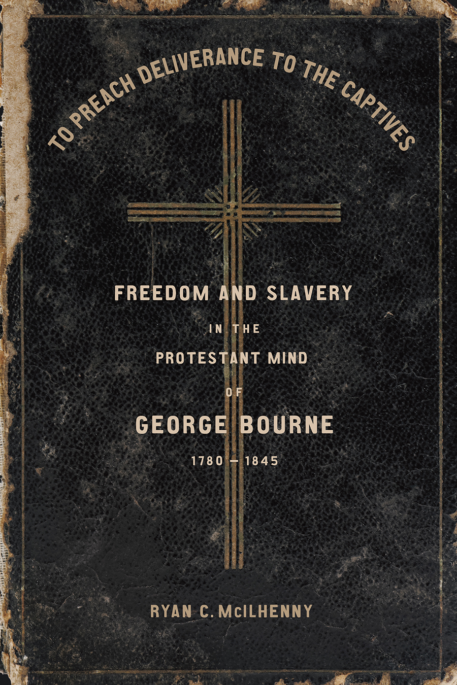 To Preach Deliverance To The Captives Freedom And Slavery In The Protestant Mind Of George Bourne 17801845 Ryan C Mcilhenny