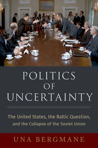 Politics Of Uncertainty The United States The Baltic Question And The Collapse Of The Soviet Union Una Bergmane