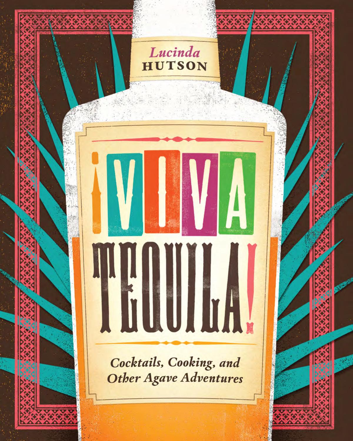 Viva Tequila Cocktails Cooking And Other Agave Adventures Lucinda Hutson