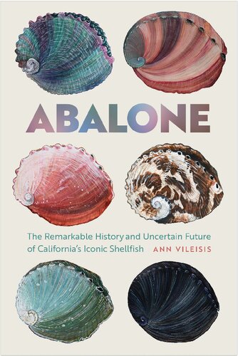 Abalone The Remarkable History And Uncertain Future Of Californias Iconic Shellfish Ann Vileisis