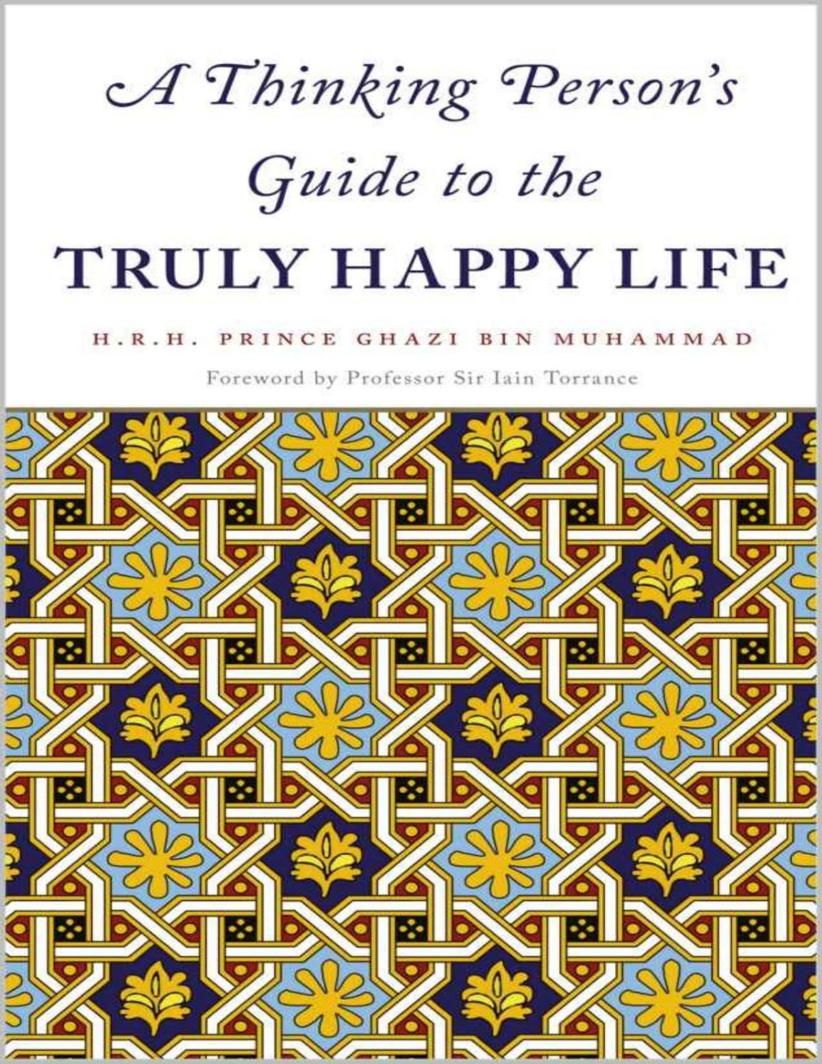 A Thinking Persons Guide To The Truly Happy Life Hrh Prince Ghazi Bin Muhammad