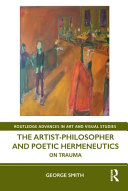 The Artistphilosopher And Poetic Hermeneutics On Trauma 1st Edition George Smith