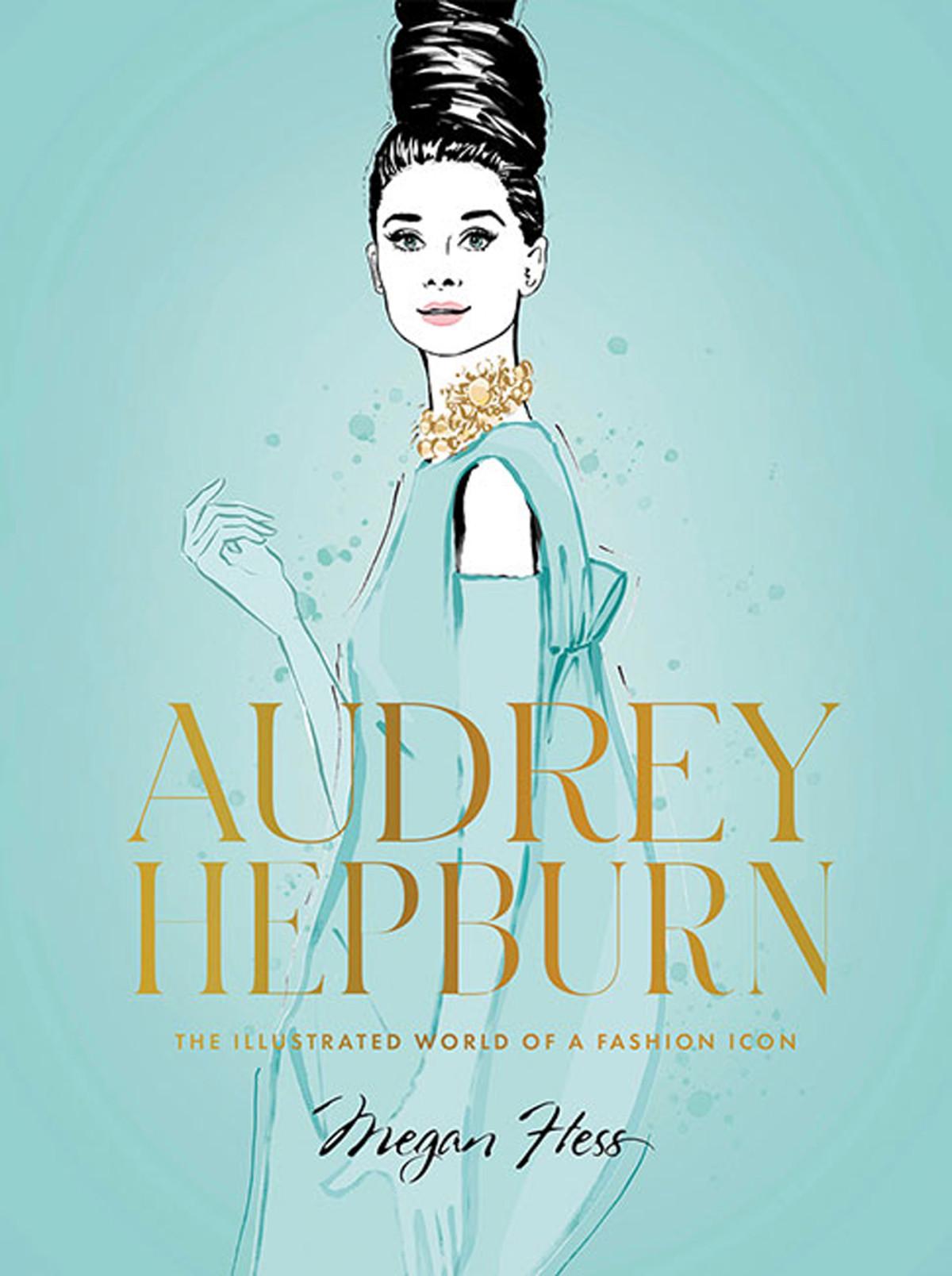 Audrey Hepburn The Illustrated World Of A Fashion Icon Megan Hess