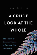 A Crude Look At The Whole The Science Of Complex Systems In Business Life And Society 1st Edition John H Miller