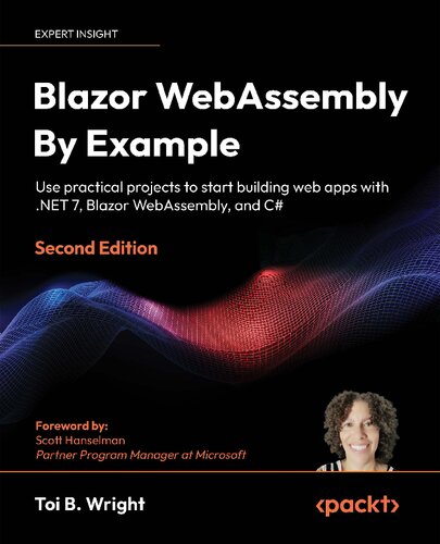 Blazor Webassembly By Example Use Practical Projects To Start Building Web Apps With Net 7 Blazor Webassembly And C Second Edition 2nd Toi B Wright