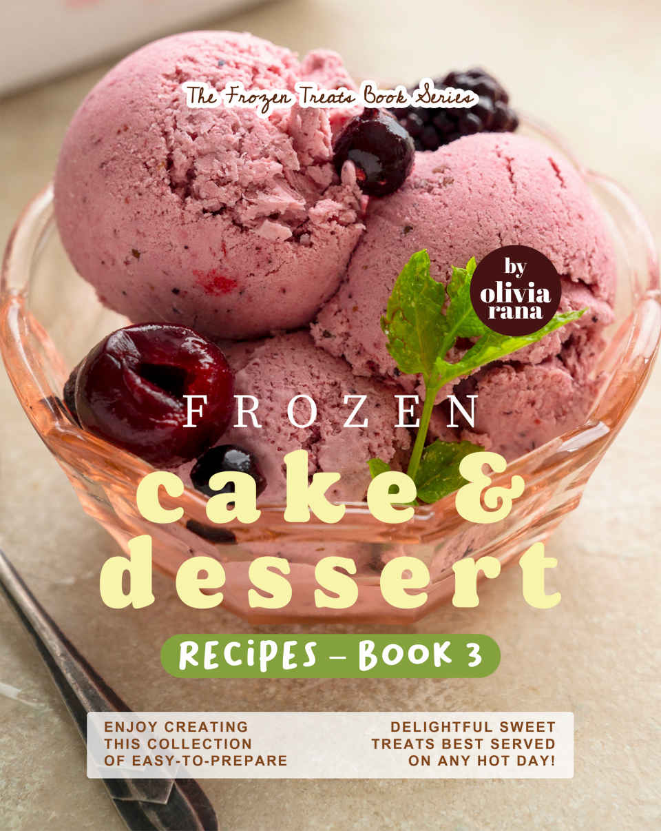 Frozen Cake Dessert Recipes Book 3 Enjoy Creating This Collection Of Easytoprepare Delightful Sweet Treats Best Served On Any Hot Day Rana