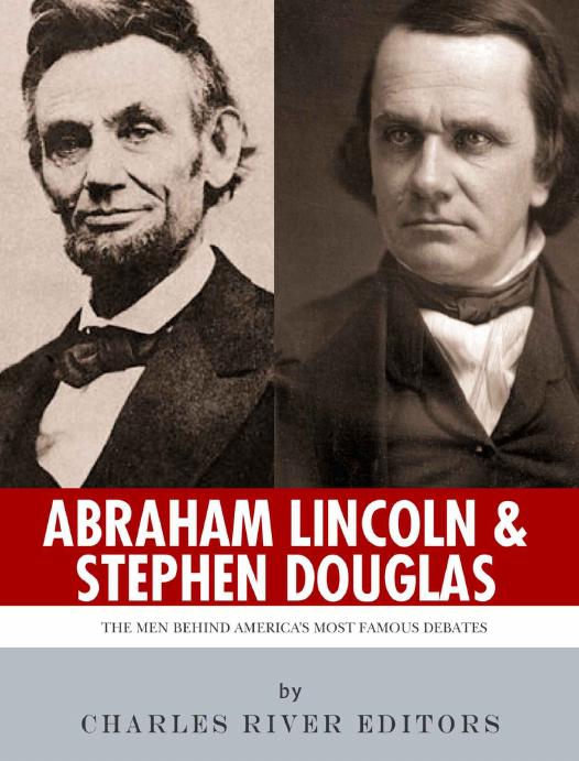 Abraham Lincoln And Stephen Douglas Charles River Editors