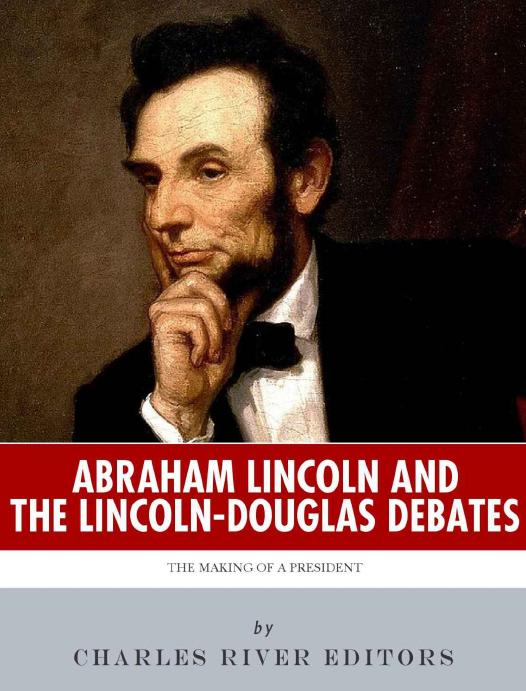 Abraham Lincoln And The Lincolndouglas Debates Charles River Editors