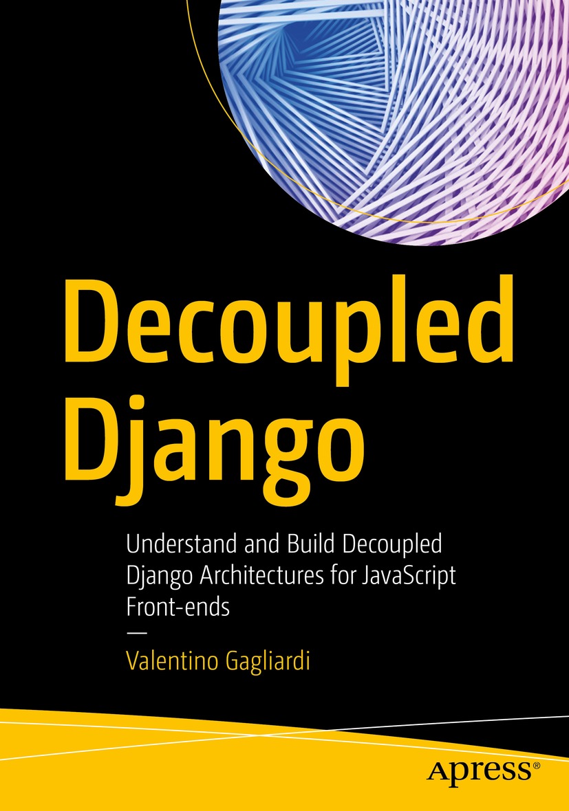 Decoupled Django Understand And Build Decoupled Django Architectures For Javascript Frontends Valentino Gagliardi