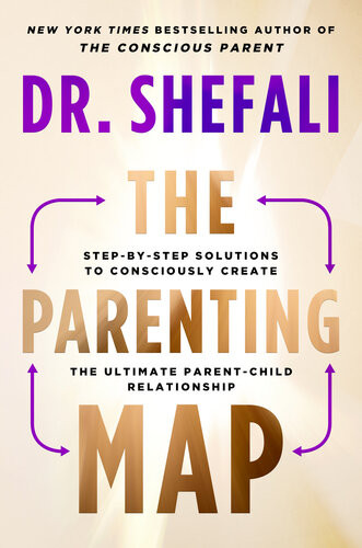 The Parenting Map Stepbystep Solutions To Consciously Create The Ultimate Parentchild Relationship Shefali Tsabary