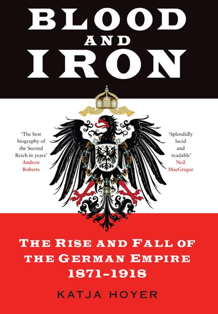 Blood And Iron The Rise And Fall Of The German Empire 18711918 Katja Hoyer