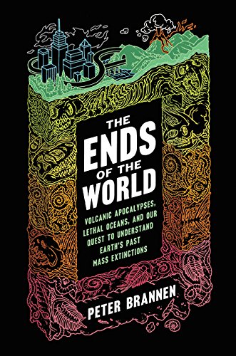 The Ends Of The World Volcanic Apocalypses Lethal Oceans And Our Quest To Understand Earths Past Mass Extinctions 1st Edition Peter Brannen