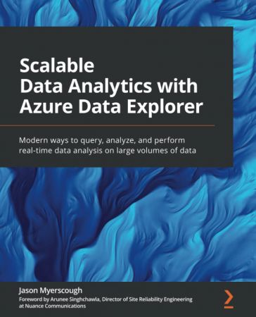 Scalable Data Analytics With Azure Data Explorer Modern Ways To Query Analyze And Perform Realtime Data Analysis On Large Volumes Of Data 1st Edition Jason Myerscough