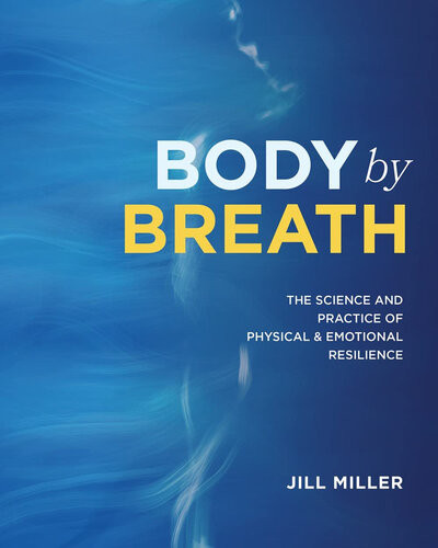 Body By Breath The Science And Practice Of Physical And Emotional Resilience Jill Miller