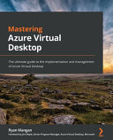 Mastering Azure Virtual Desktop The Ultimate Guide To The Implementation And Management Of Azure Virtual Desktop Ryan Mangan