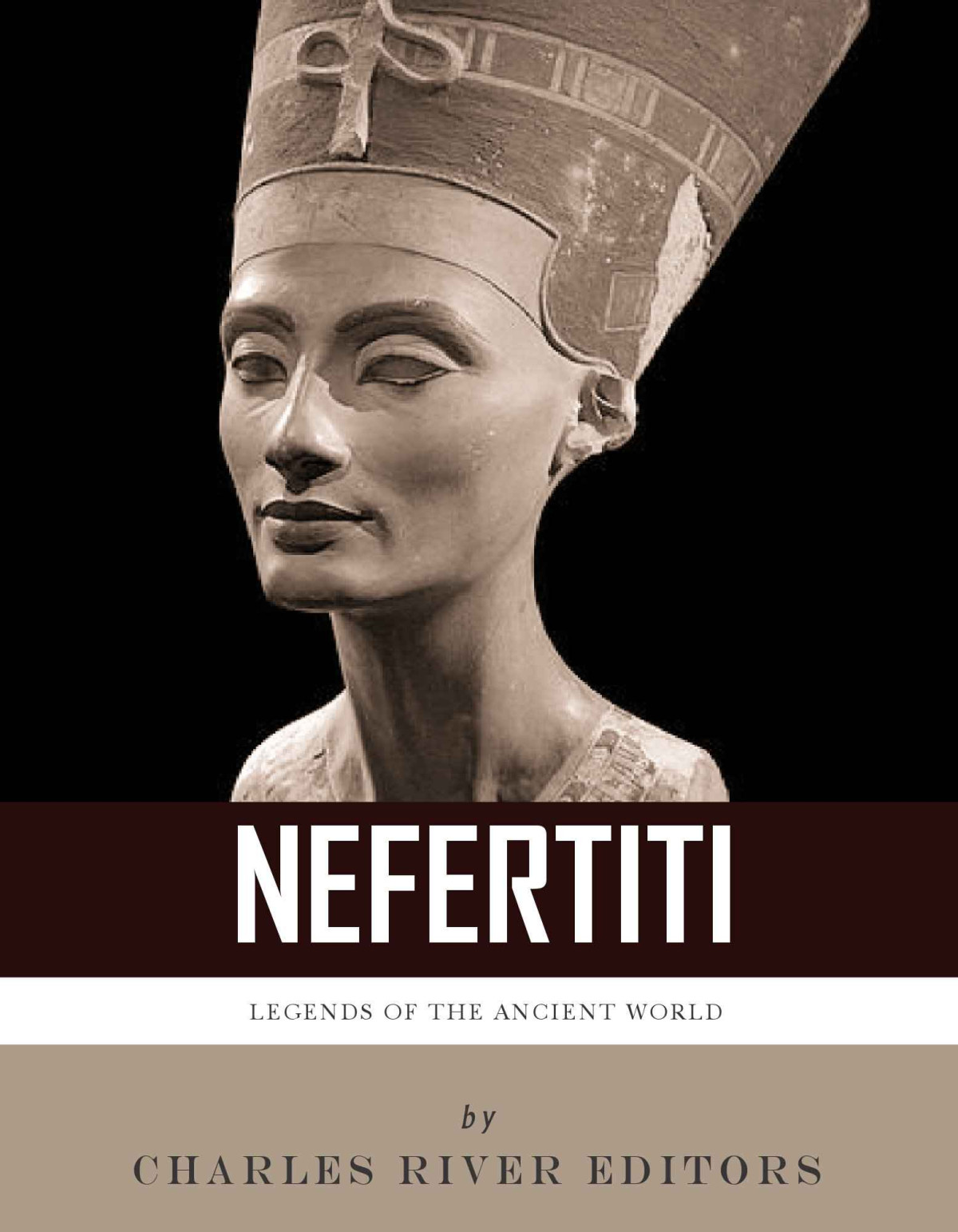 The Life And Legacy Of Queen Nefertiti Charles River Editors