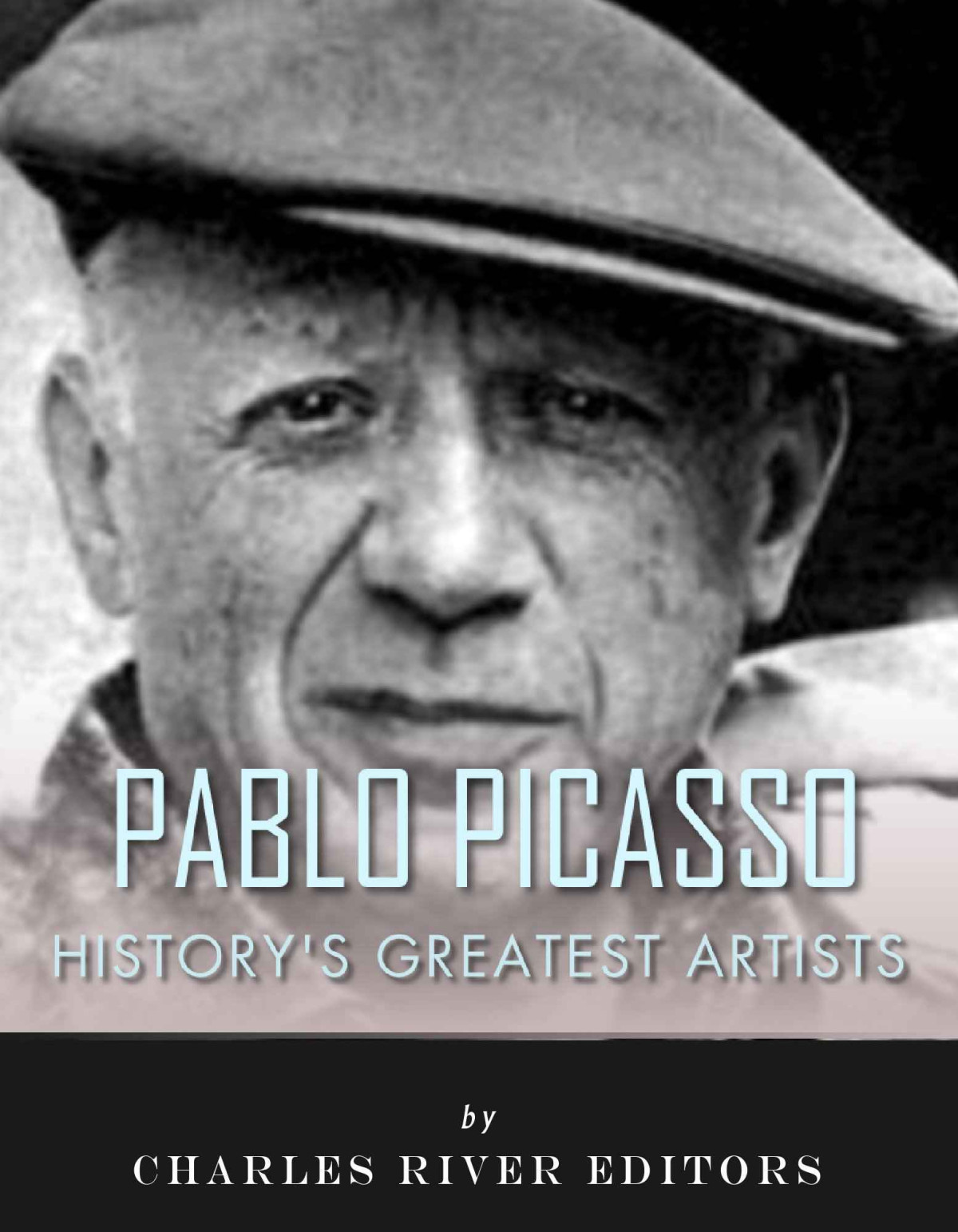 Historys Greatest Artists The Life And Legacy Of Pablo Picasso Charles River Editors