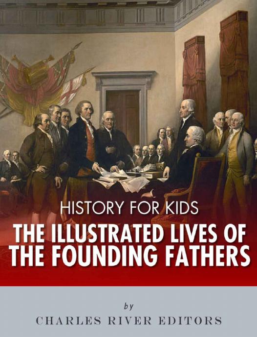 History For Kids The Illustrated Lives Of Founding Fathers Charles River Editors