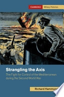 Strangling The Axis The Fight For Control Of The Mediterranean During The Second World War Richard Hammond