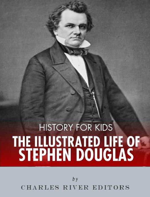 An Illustrated Biography Of Stephen Douglas For Children Charles River Editors