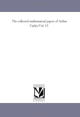 The Collected Mathematical Papers Of Arthur Cayley Michigan Historical Reprint Series