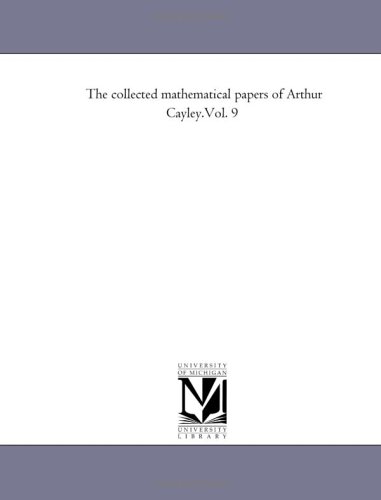 The Collected Mathematical Papers Of Arthur Cayley Michigan Historical Reprint Series