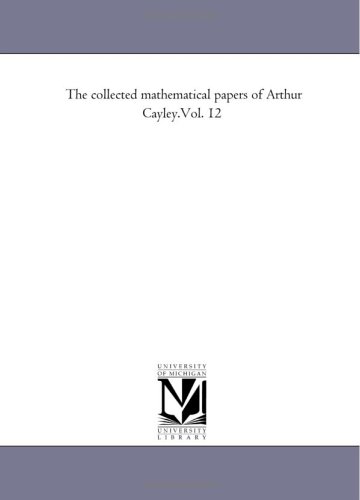 The Collected Mathematical Papers Of Arthur Cayley Michigan Historical Reprint Series