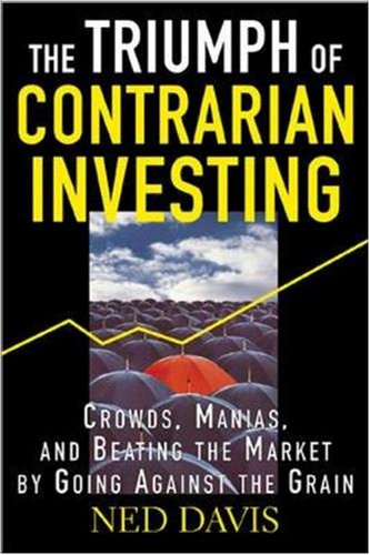 The Triumph Of Contrarian Investing Crowds Manias And Beating The Market By Going Against The Grain Ned Davis