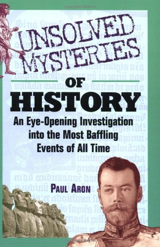 Unsolved Mysteries Of History An Eyeopening Investigation Into The Most Baffling Events Of All Time Paul Aron