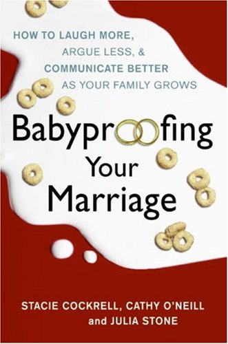 Babyproofing Your Marriage How To Laugh More Argue Less And Communicate Better As Your Family Grows 1st Edition Stacie Cockrell