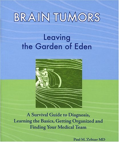 Brain Tumors Leaving The Garden Of Edena Survival Guide To Diagnosis Learning The Basics Getting Organized And Finding Your Medical Team Paul M Zeltzer