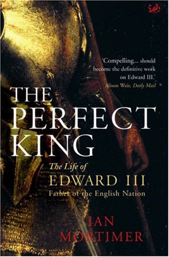 The Perfect King The Life Of Edward Iii Father Of The English Nation Ian Mortimer