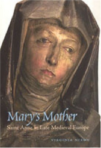 Marys Mother Saint Anne In Late Medieval Europe Virginia Nixon