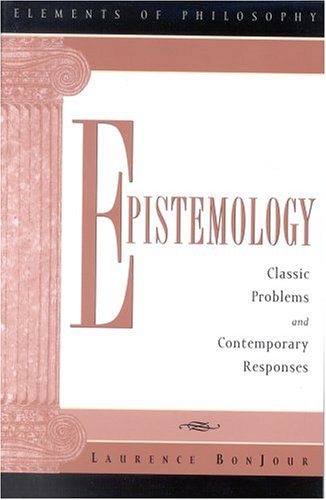 Epistemology Classic Problems And Contemporary Responses Elements Of Philosophy Laurence Bonjour