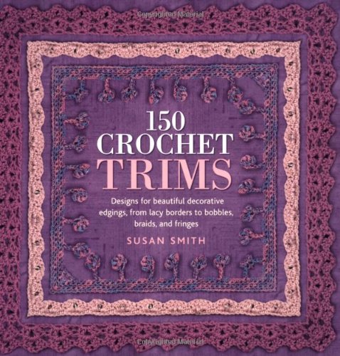 150 Crochet Trims Designs For Beautiful Decorative Edgings From Lacy Borders To Bobbles Braids And Fringes Susan Smith