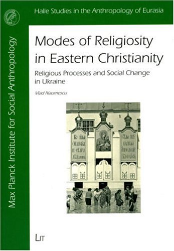 Modes Of Religiosity In Eastern Christianity Religious Processes And Social Change In Ukraine Halle Studies In The Anthropology Of Eurasia Vlad Naumescu