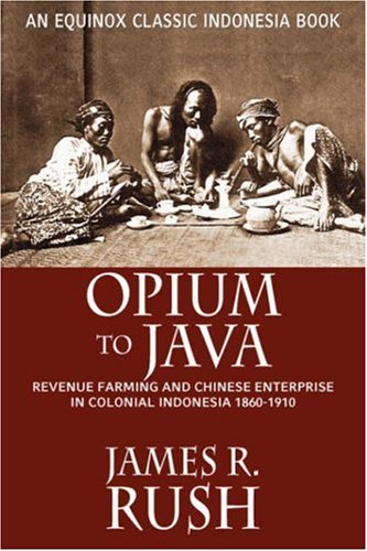 Opium To Java Revenue Farming And Chinese Enterprise In Colonial Indonesia 18601910 1st Edition James R Rush