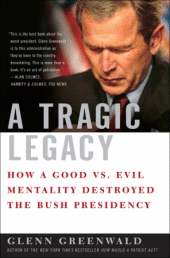 A Tragic Legacy How A Good Vs Evil Mentality Destroyed The Bush Presidency Glenn Greenwald