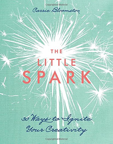 The Little Spark 30 Ways To Ignite Your Creativity Carrie Bloomston