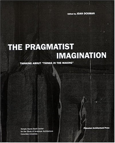 The Pragmatist Imagination Thinking About Things In The Making 1st Edition Joan Ockman