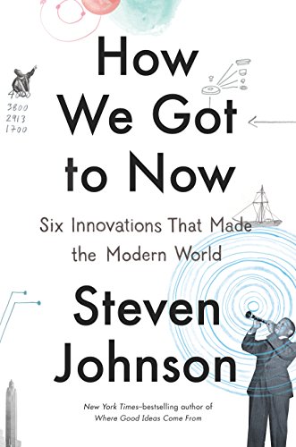 How We Got To Now Six Innovations That Made The Modern World Steven Johnson