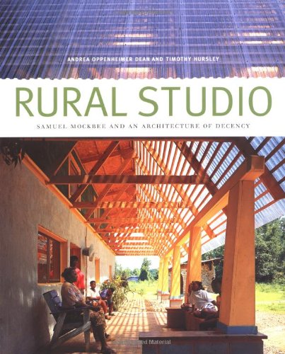 Rural Studio Samuel Mockbee And An Architecture Of Decency 1st Edition Andrea Oppenheimer Dean